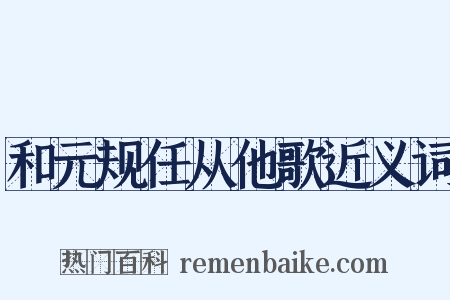 和元规任从他歌近义词是什么意思的图片